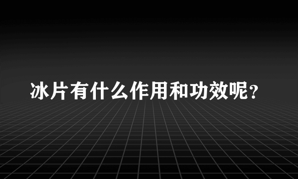 冰片有什么作用和功效呢？