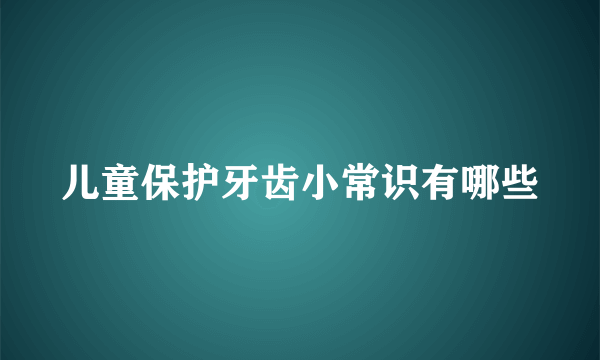 儿童保护牙齿小常识有哪些