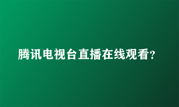 腾讯电视台直播在线观看？