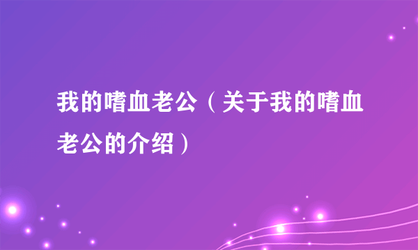 我的嗜血老公（关于我的嗜血老公的介绍）