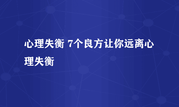 心理失衡 7个良方让你远离心理失衡