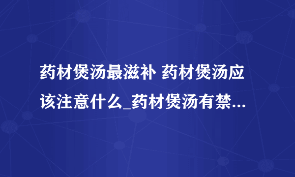 药材煲汤最滋补 药材煲汤应该注意什么_药材煲汤有禁忌_8种煲汤常用的中药材