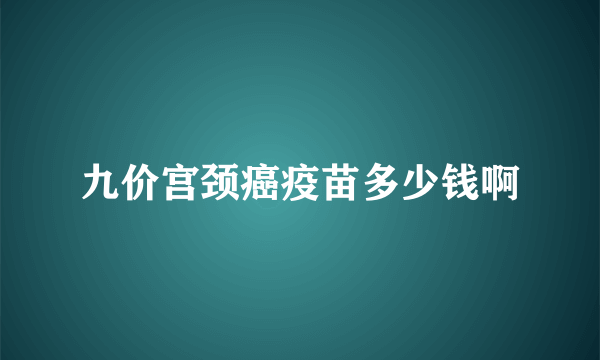 九价宫颈癌疫苗多少钱啊