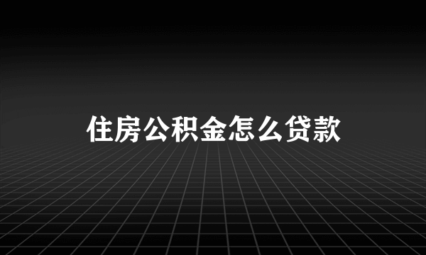 住房公积金怎么贷款