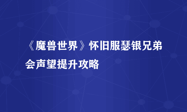 《魔兽世界》怀旧服瑟银兄弟会声望提升攻略