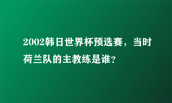 2002韩日世界杯预选赛，当时荷兰队的主教练是谁？