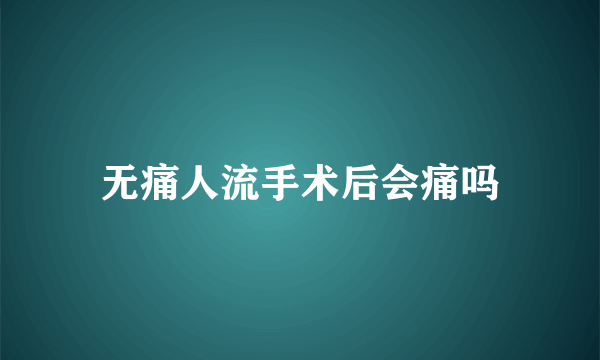 无痛人流手术后会痛吗