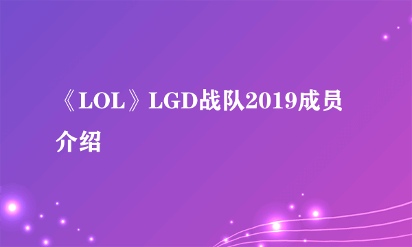 《LOL》LGD战队2019成员介绍