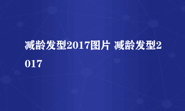 减龄发型2017图片 减龄发型2017