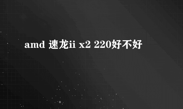 amd 速龙ii x2 220好不好