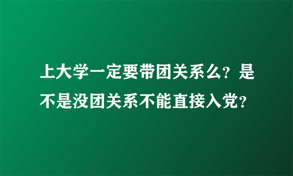 上大学一定要带团关系么？是不是没团关系不能直接入党？