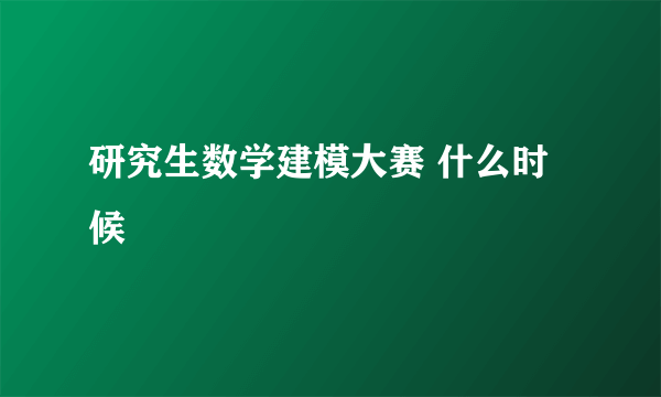 研究生数学建模大赛 什么时候