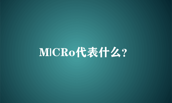 M|CRo代表什么？