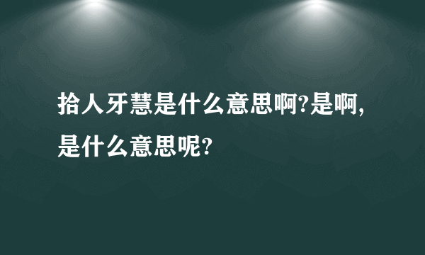 拾人牙慧是什么意思啊?是啊,是什么意思呢?