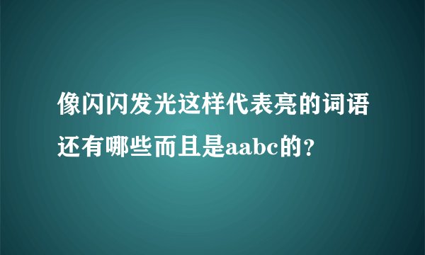 像闪闪发光这样代表亮的词语还有哪些而且是aabc的？