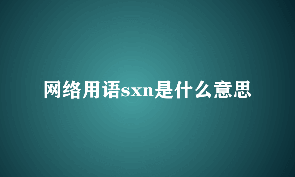 网络用语sxn是什么意思