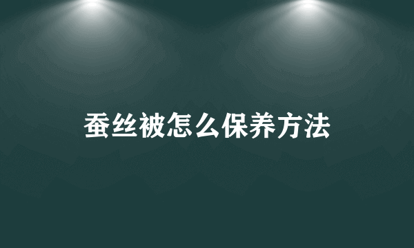 蚕丝被怎么保养方法