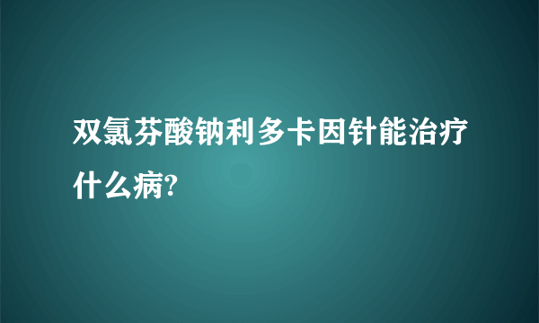 双氯芬酸钠利多卡因针能治疗什么病?