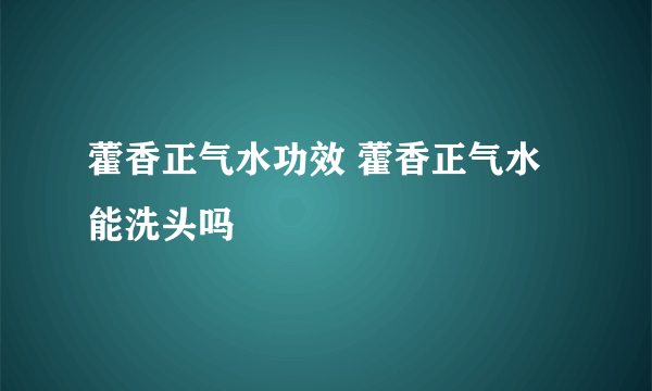 藿香正气水功效 藿香正气水能洗头吗