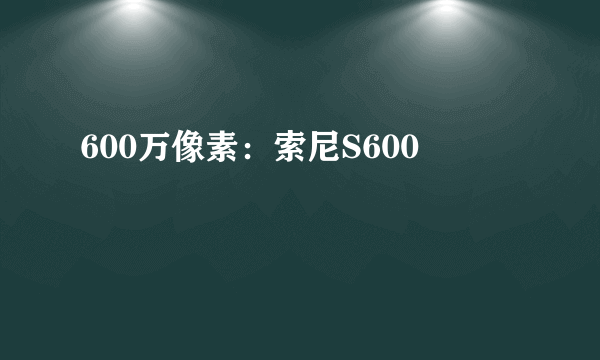 600万像素：索尼S600