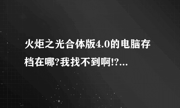 火炬之光合体版4.0的电脑存档在哪?我找不到啊!?不是在火炬之光的文件夹