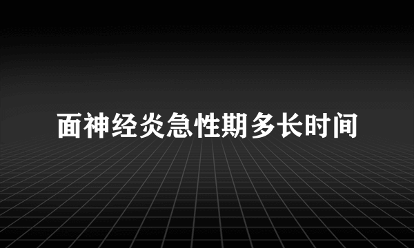 面神经炎急性期多长时间