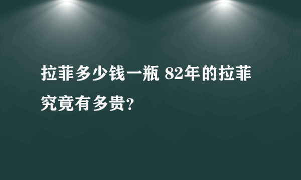 拉菲多少钱一瓶 82年的拉菲究竟有多贵？