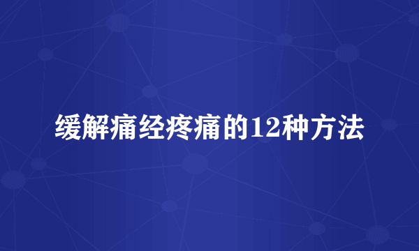 缓解痛经疼痛的12种方法