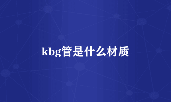 kbg管是什么材质