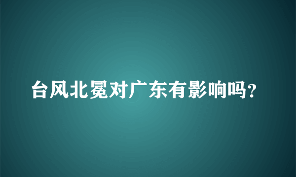 台风北冕对广东有影响吗？