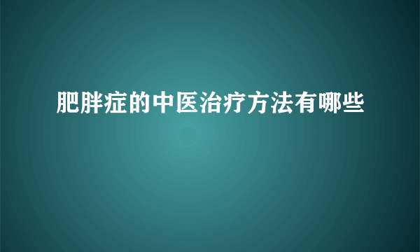 肥胖症的中医治疗方法有哪些