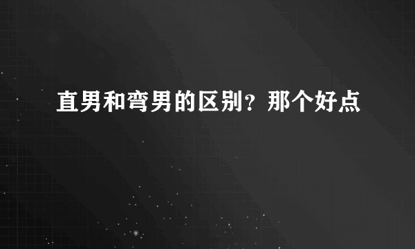 直男和弯男的区别？那个好点