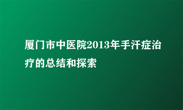 厦门市中医院2013年手汗症治疗的总结和探索