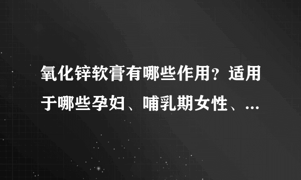 氧化锌软膏有哪些作用？适用于哪些孕妇、哺乳期女性、小儿疾病或症状？