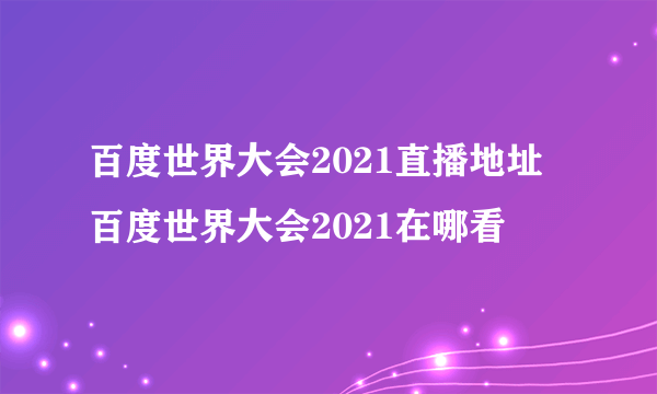 百度世界大会2021直播地址 百度世界大会2021在哪看