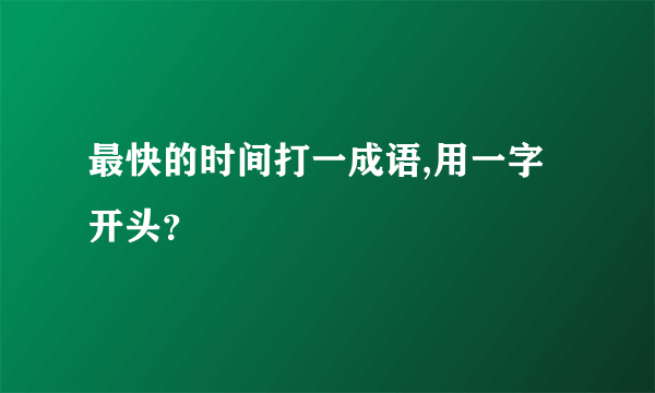 最快的时间打一成语,用一字开头？