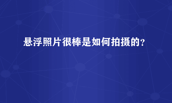 悬浮照片很棒是如何拍摄的？