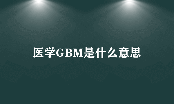 医学GBM是什么意思