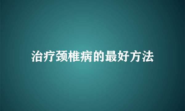 治疗颈椎病的最好方法