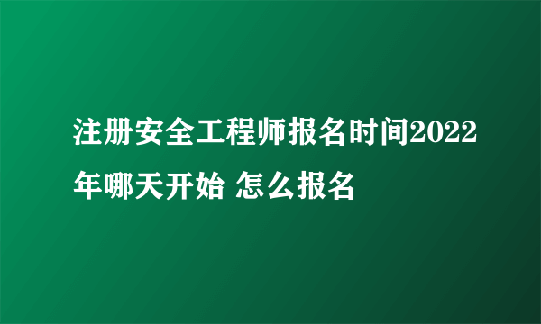 注册安全工程师报名时间2022年哪天开始 怎么报名