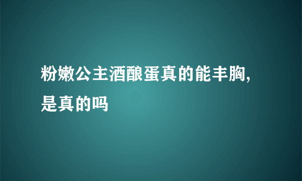 粉嫩公主酒酿蛋真的能丰胸,是真的吗