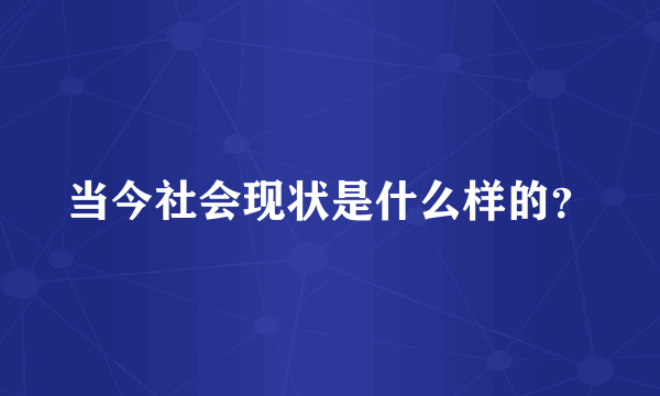 当今社会现状是什么样的？