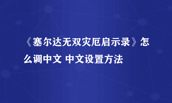 《塞尔达无双灾厄启示录》怎么调中文 中文设置方法