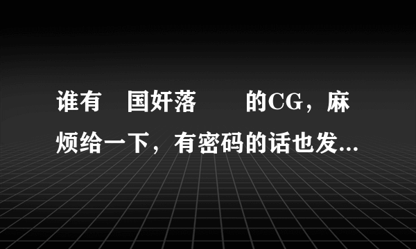 谁有戦国奸落絵巻的CG，麻烦给一下，有密码的话也发一下密码