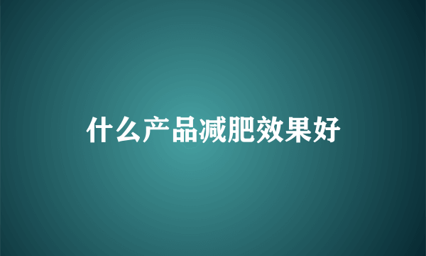 什么产品减肥效果好