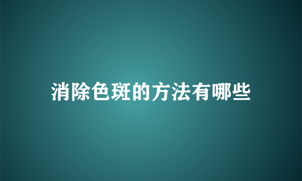 消除色斑的方法有哪些