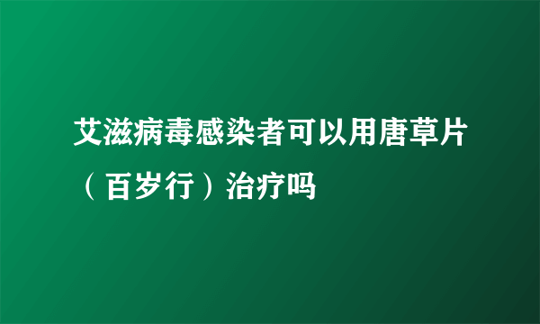 艾滋病毒感染者可以用唐草片（百岁行）治疗吗