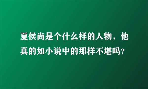 夏侯尚是个什么样的人物，他真的如小说中的那样不堪吗？