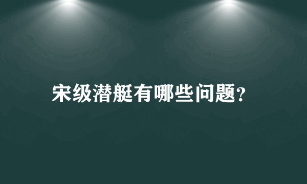 宋级潜艇有哪些问题？