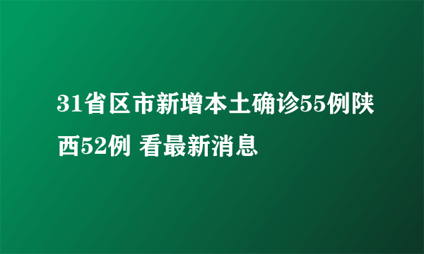 31省区市新增本土确诊55例陕西52例 看最新消息